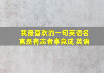 我最喜欢的一句英语名言是有志者事竟成 英语